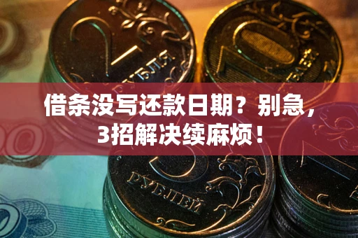 武汉借条没写还款日期？别急，3招解决续麻烦！