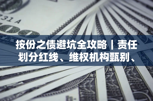 武汉按份之债避坑全攻略｜责任划分红线、维权机构甄别、纠纷处理全流程拆解
