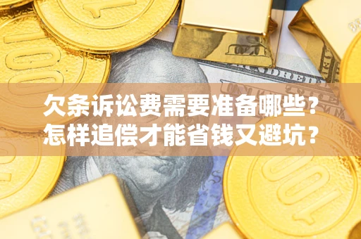 武汉欠条诉讼费需要准备哪些？怎样追偿才能省钱又避坑？