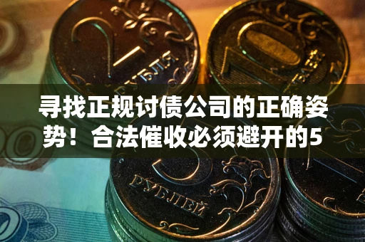 武汉寻找正规讨债公司的正确姿势！合法催收必须避开的5大雷区