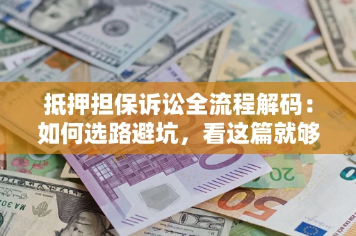 武汉抵押担保诉讼全流程解码：如何选路避坑，看这篇就够了