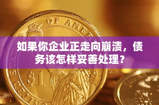 武汉如果你企业正走向崩溃，债务该怎样妥善处理？