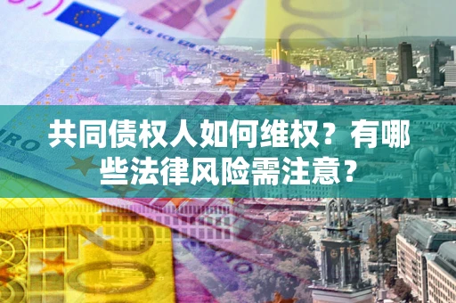 武汉共同债权人如何维权？有哪些法律风险需注意？
