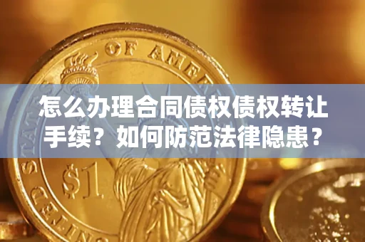 武汉怎么办理合同债权债权转让手续？如何防范法律隐患？