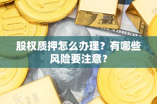 武汉股权质押怎么办理？有哪些风险要注意？