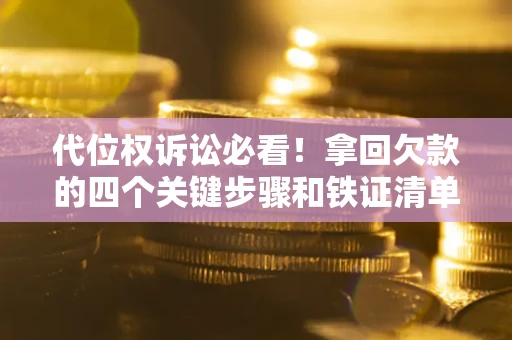 武汉代位权诉讼必看!拿回欠款的四个关键步骤和铁证清单 武汉代位权诉讼必看!拿回欠款的四个关键步骤和铁证清单