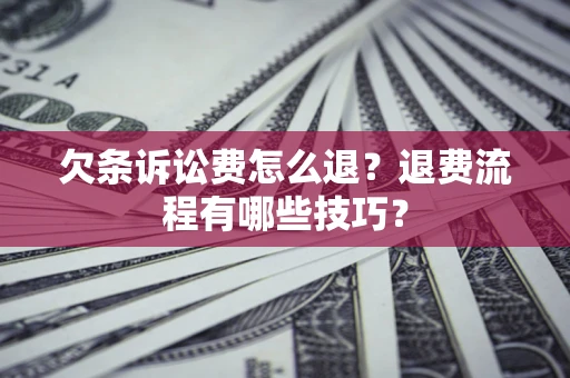 武汉欠条诉讼费怎么退？退费流程有哪些技巧？