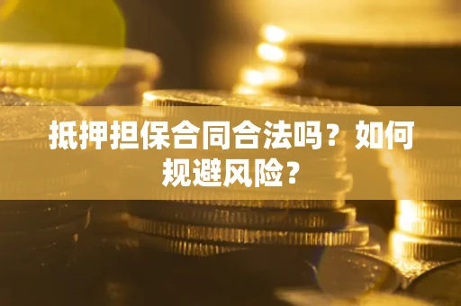 武汉抵押担保合同合法吗？如何规避风险？