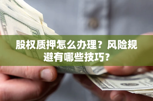 武汉股权质押怎么办理？风险规避有哪些技巧？