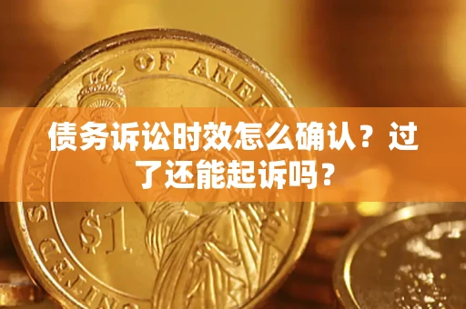 武汉债务诉讼时效怎么确认？过了还能起诉吗？
