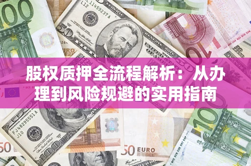 武汉股权质押全流程解析：从办理到风险规避的实用指南