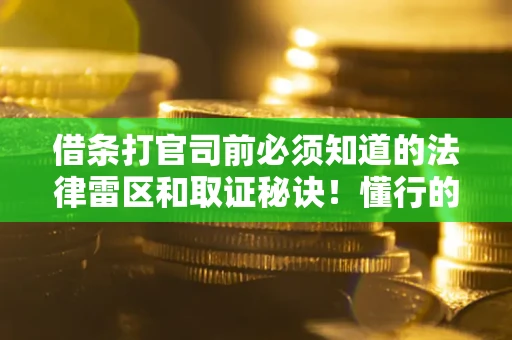 武汉借条打官司前必须知道的法律雷区和取证秘诀！懂行的人已经留好这些证据