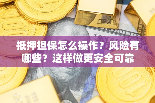 武汉抵押担保怎么操作？风险有哪些？这样做更安全可靠
