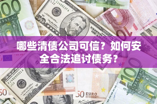 武汉哪些清债公司可信？如何安全合法追讨债务？
