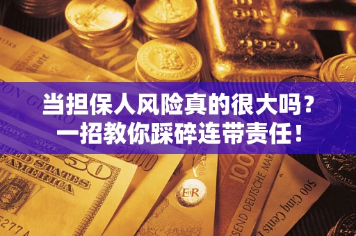 武汉当担保人风险真的很大吗？一招教你踩碎连带责任！