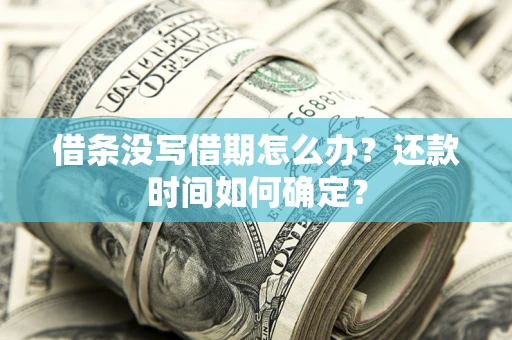 武汉借条没写借期怎么办？还款时间如何确定？
