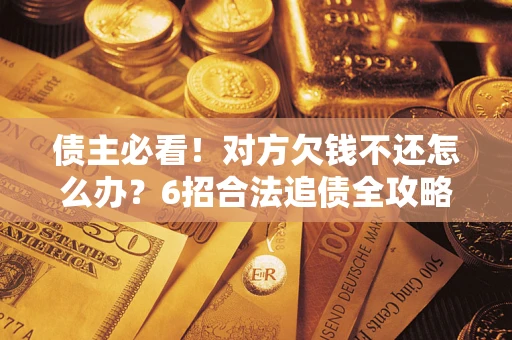 武汉债主必看！对方欠钱不还怎么办？6招合法追债全攻略