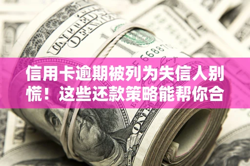 武汉信用卡逾期被列为失信人别慌！这些还款策略能帮你合法止损