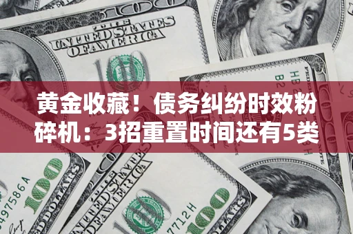 武汉黄金收藏！债务纠纷时效粉碎机：3招重置时间还有5类不设年限的特殊债务