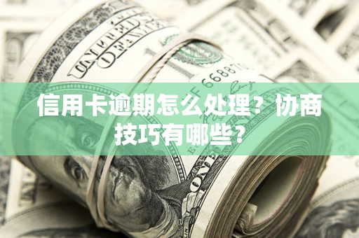 武汉信用卡逾期怎么处理？协商技巧有哪些？