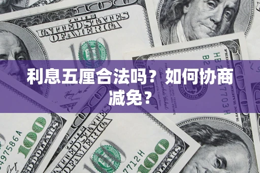 武汉利息五厘合法吗？如何协商减免？
