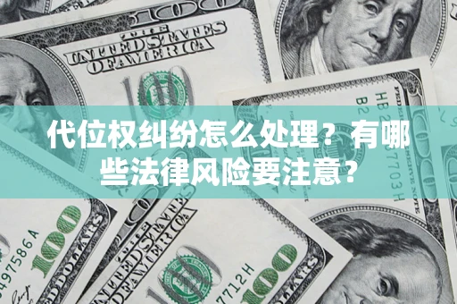 武汉代位权纠纷怎么处理？有哪些法律风险要注意？