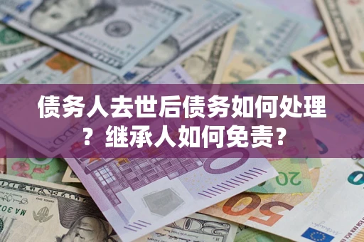武汉债务人去世后债务如何处理？继承人如何免责？