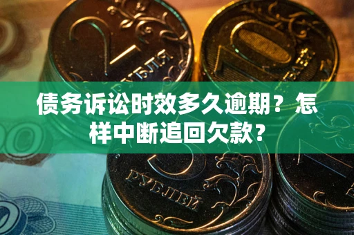 武汉债务诉讼时效多久逾期？怎样中断追回欠款？