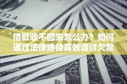 武汉借款收不回来怎么办?如何通过法律途径高效追讨欠款? 武汉借款收不回来怎么办?如何通过法律途径高效追讨欠款?