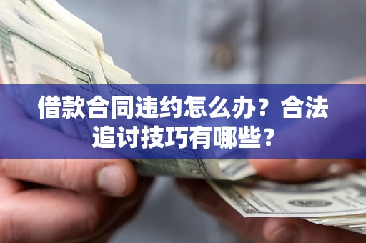 武汉借款合同违约怎么办？合法追讨技巧有哪些？