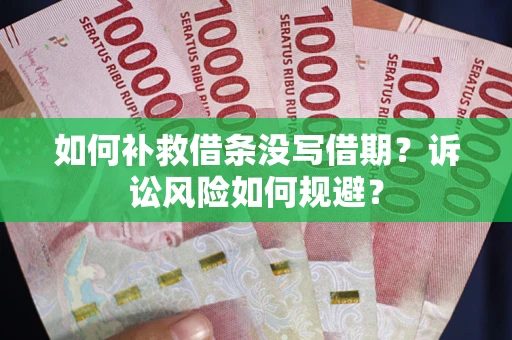 武汉如何补救借条没写借期？诉讼风险如何规避？