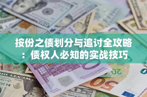 武汉按份之债划分与追讨全攻略：债权人必知的实战技巧