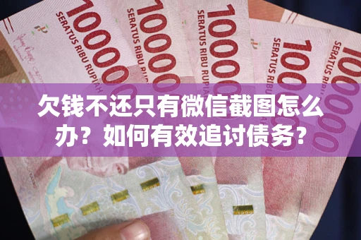 武汉欠钱不还只有微信截图怎么办？如何有效追讨债务？
