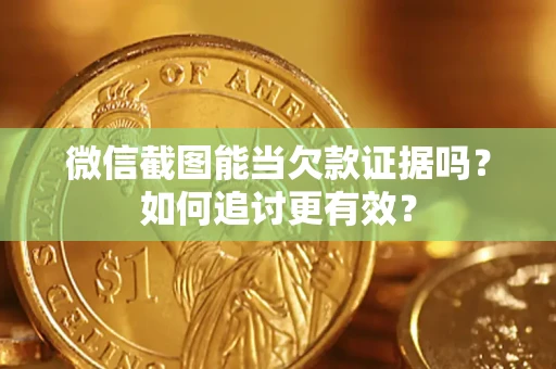 武汉微信截图能当欠款证据吗？如何追讨更有效？