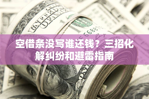 武汉空借条没写谁还钱？三招化解纠纷和避雷指南