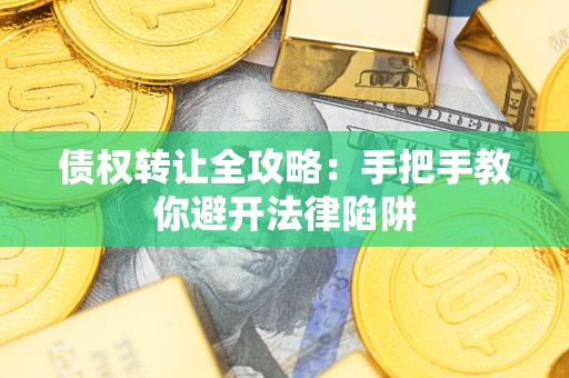 武汉债权转让全攻略：手把手教你避开法律陷阱