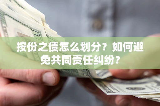 武汉按份之债怎么划分？如何避免共同责任纠纷？