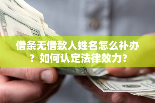 武汉借条无借款人姓名怎么补办？如何认定法律效力？