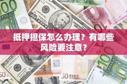 武汉抵押担保怎么办理？有哪些风险要注意？