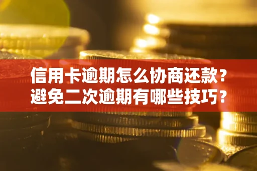 武汉信用卡逾期怎么协商还款？避免二次逾期有哪些技巧？