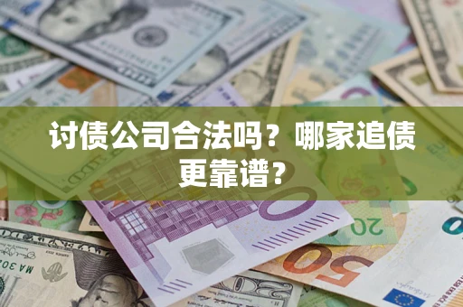 武汉讨债公司合法吗？哪家追债更靠谱？
