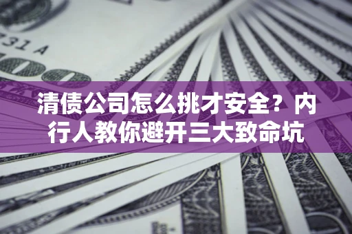 武汉清债公司怎么挑才安全?内行人教你避开三大致命坑 武汉清债公司怎么挑才安全?内行人教你避开三大致命坑