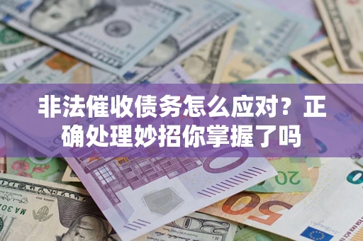 武汉非法催收债务怎么应对？正确处理妙招你掌握了吗