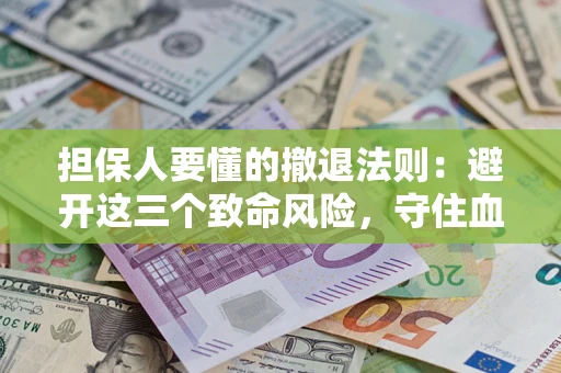 武汉担保人要懂的撤退法则：避开这三个致命风险，守住血汗钱