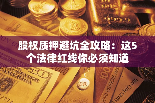 武汉股权质押避坑全攻略：这5个法律红线你必须知道