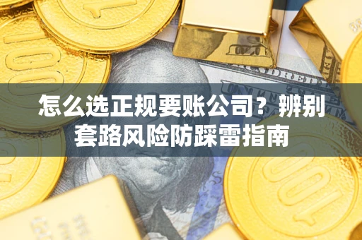 武汉怎么选正规要账公司？辨别套路风险防踩雷指南