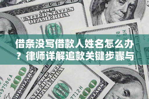 武汉借条没写借款人姓名怎么办？律师详解追款关键步骤与证据链构建
