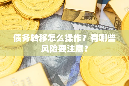 武汉债务转移怎么操作？有哪些风险要注意？