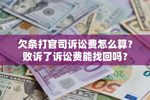 武汉欠条打官司诉讼费怎么算？败诉了诉讼费能找回吗？