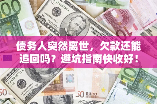 武汉债务人突然离世，欠款还能追回吗？避坑指南快收好！